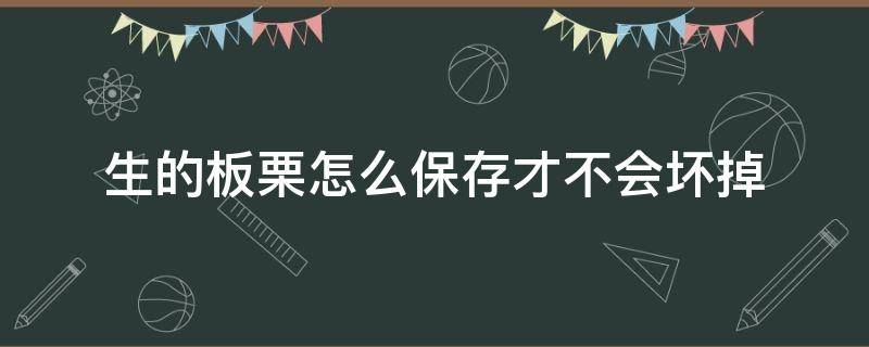 生的板栗怎么保存才不会坏掉 生的板栗怎样保存不会坏