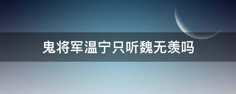 鬼将军温宁只听魏无羡吗 鬼将军温宁和魏无羡什么关系