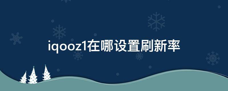 iqooz1在哪设置刷新率（iqooz1咋设置刷新率）