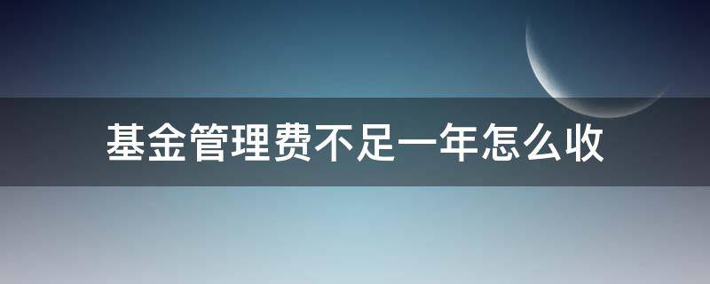 基金管理费不足一年怎么收（基金管理费 不到一年）