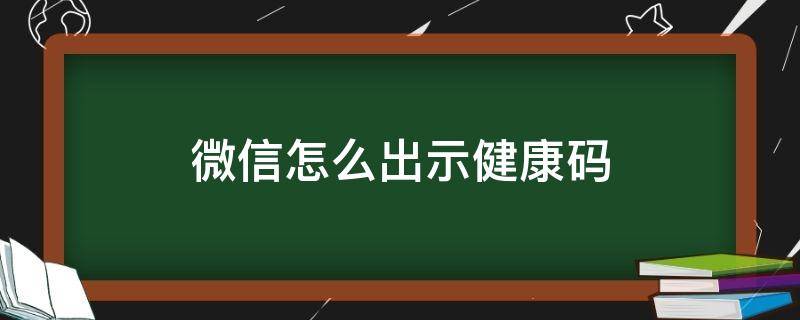 微信怎么出示健康码 微信怎么出示健康码让别人扫一扫