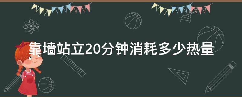 靠墙站立20分钟消耗多少热量 靠墙站立20分钟消耗多少大卡