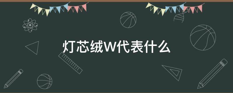 灯芯绒W代表什么 灯芯绒为什么叫灯芯绒