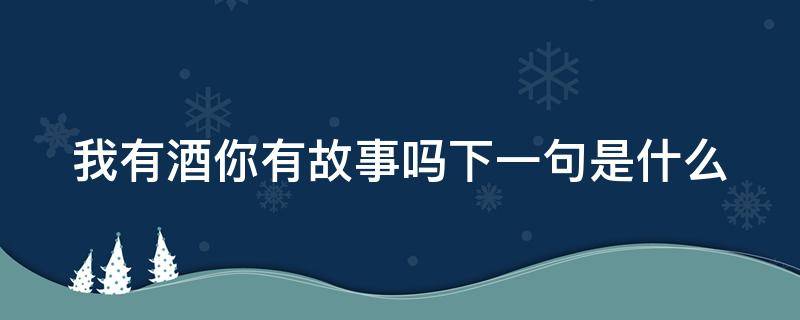 我有酒你有故事吗下一句是什么 我有酒你有故事吗下一句是什么图片