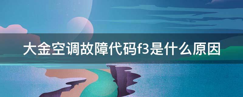 大金空调故障代码f3是什么原因 大金空调报故障f3的原因