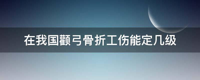 在我国颧弓骨折工伤能定几级（颧弓骨折算几级伤残）