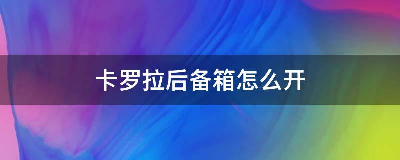 卡罗拉后备箱怎么开 卡罗拉后备箱怎么开图解