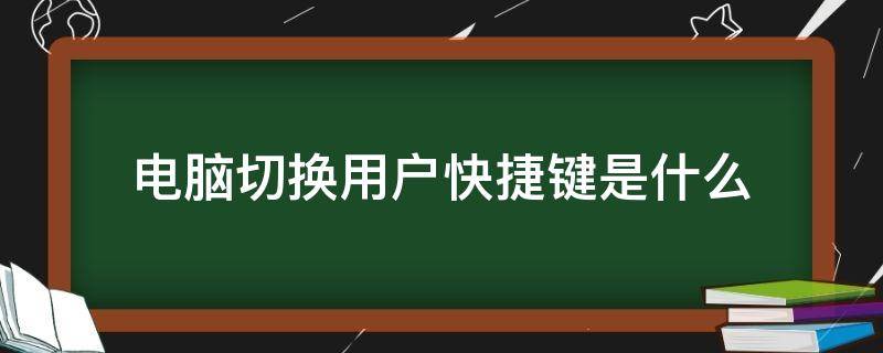 电脑切换用户快捷键是什么（电脑切换用户快捷键是什么键）