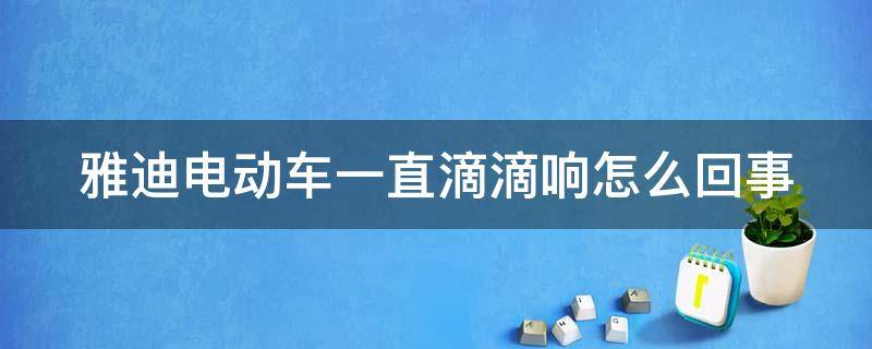 雅迪电动车一直滴滴响怎么回事 雅迪电动车一直滴滴响怎么回事按哪个键