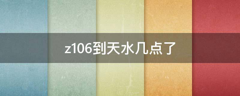 z106到天水几点了 天水z130到北京几点