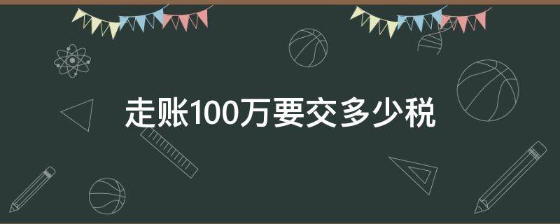 走账100万要交多少税（过账1000万需要交多少税）