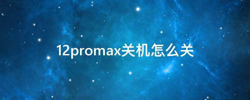 12promax关机怎么关（12pro max如何关机）