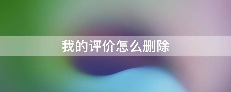 我的评价怎么删除 手机淘宝我的评价怎么删除