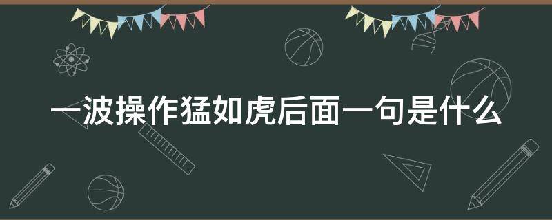 一波操作猛如虎后面一句是什么（一波操作猛如虎后面一句是什么成语）