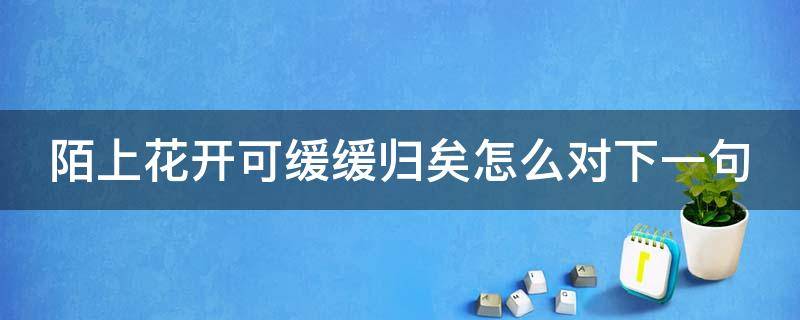 陌上花开可缓缓归矣怎么对下一句（陌上花开可缓缓归矣是啥意思）