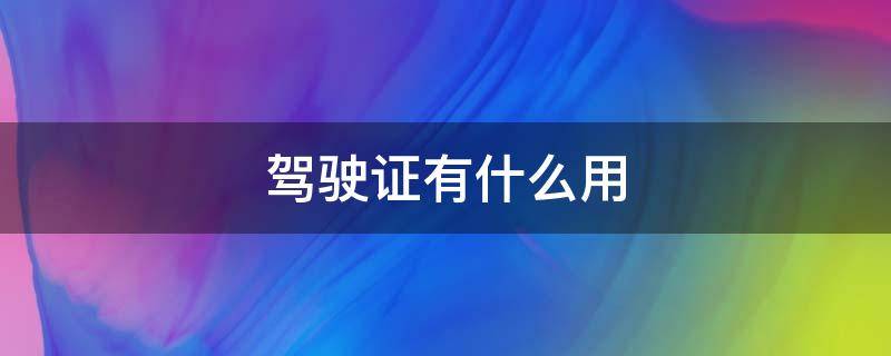 驾驶证有什么用（12123备案驾驶证有什么用）