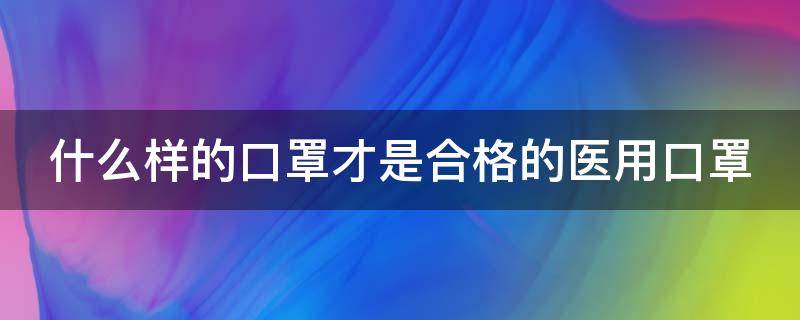 什么样的口罩才是合格的医用口罩 什么样的口罩才是合格的医用口罩图片