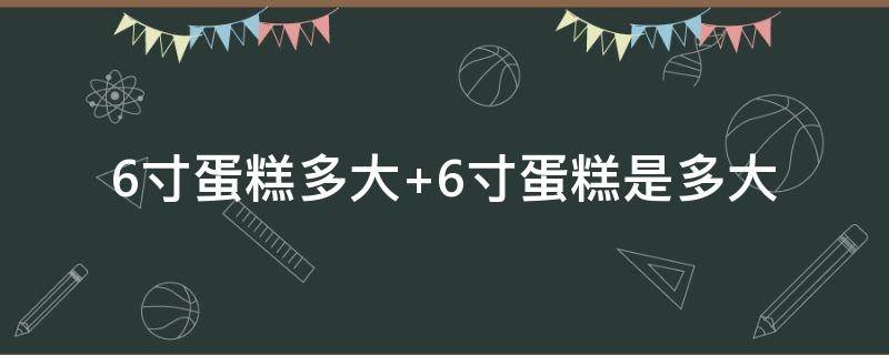 6寸蛋糕多大 6寸蛋糕多大厘米