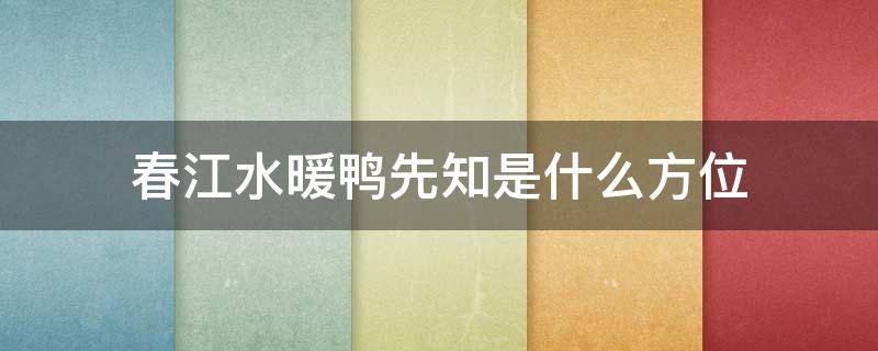 春江水暖鸭先知是什么方位 春江水暖鸭先知...该怎么解释呢?