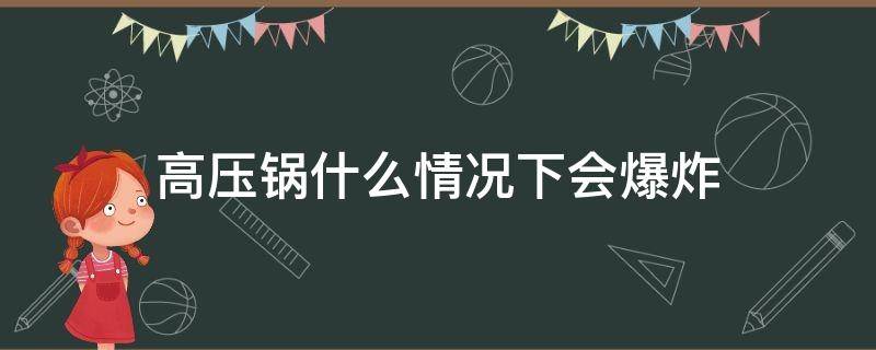 高压锅什么情况下会爆炸（高压锅什么情况下会爆炸?）