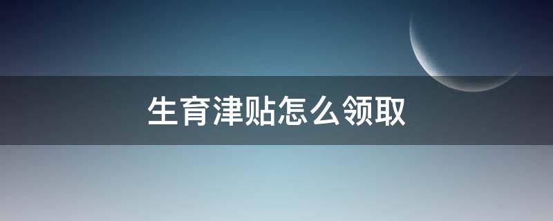 生育津贴怎么领取（生育津贴怎么领取最晚多久领）