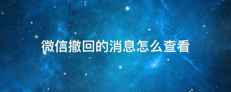 微信撤回的消息怎么查看 企业微信撤回的消息怎么查看