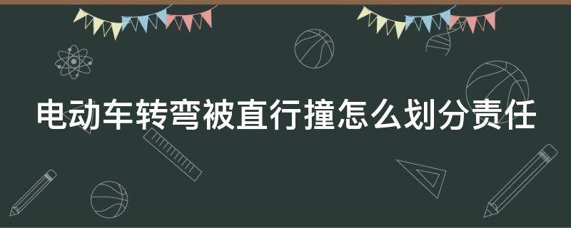 电动车转弯被直行撞怎么划分责任（电动车转弯的时候被直行撞）