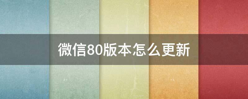 微信80版本怎么更新 微信80更新内容