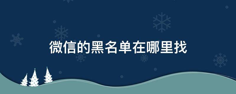 微信的黑名单在哪里找（微信的黑名单在哪里找出来）