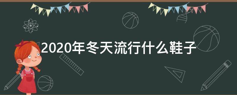 2020年冬天流行什么鞋子（2020年冬天流行什么鞋子女）