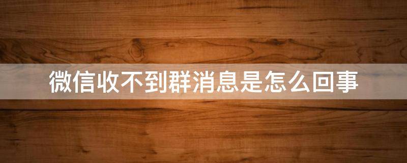 微信收不到群消息是怎么回事 微信收不到群消息是什么原因