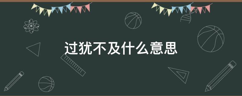 过犹不及什么意思 过犹不及什么意思解释一下