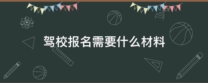 驾校报名需要什么材料 东方时尚驾校报名需要什么材料