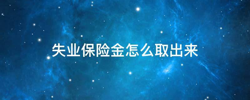 失业保险金怎么取出来 失业保险金怎么取出来 卡显示冻结