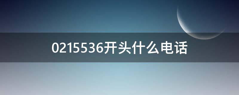 0215536开头什么电话（0215536开头是什么电话）