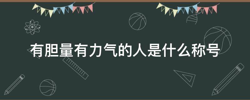 有胆量有力气的人是什么称号 有胆量有力量的人是什么人