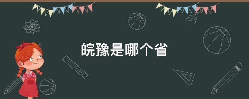 皖豫是哪个省（皖豫是哪个省的简称）