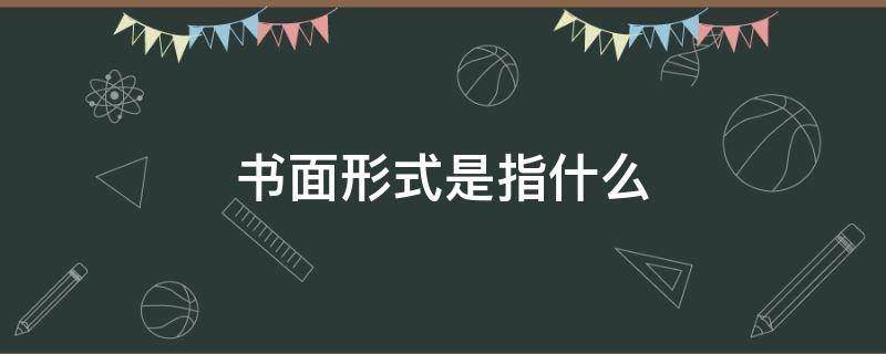 书面形式是指什么（书面形式指的是什么）