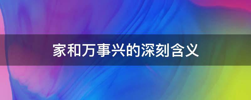 家和万事兴的深刻含义（家和万事兴的深刻含义和解析100字）