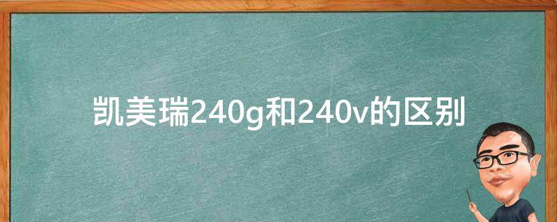 凯美瑞240g和240v的区别（凯美瑞240e和240g有什么区别）