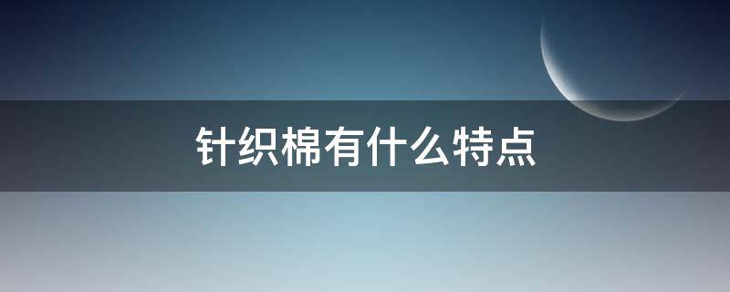 针织棉有什么特点 针织棉的特点