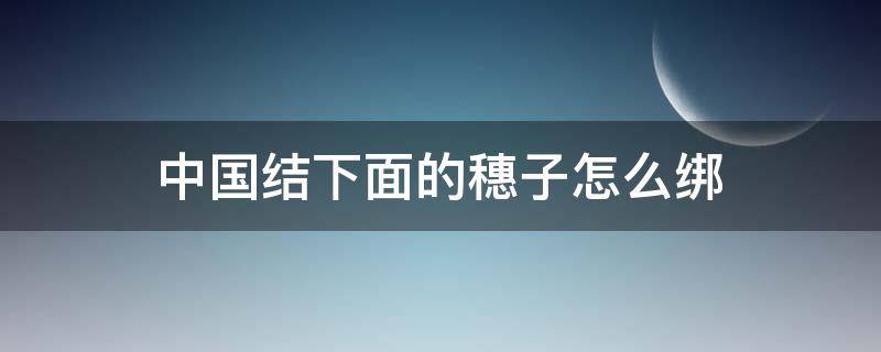 中国结下面的穗子怎么绑（中国结下边穗子怎么弄）