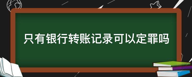 只有银行转账记录可以定罪吗 只有转账记录能定罪吗