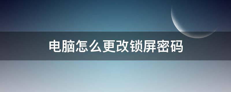 电脑怎么更改锁屏密码 惠普电脑怎么更改锁屏密码