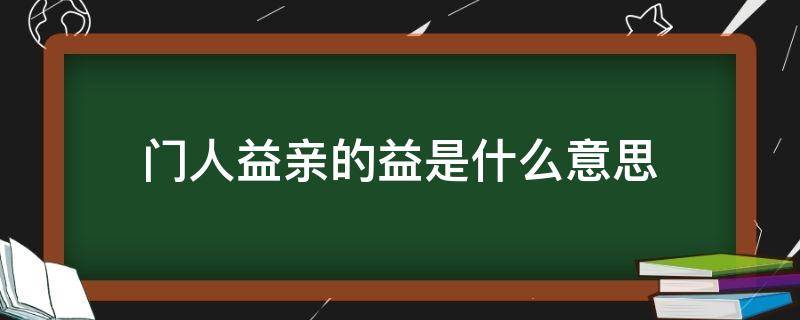 门人益亲的益是什么意思 门人益亲在文言文中的意思