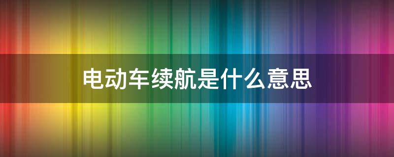 电动车续航是什么意思（电动车续航是什么意思oppok3续航怎么样）