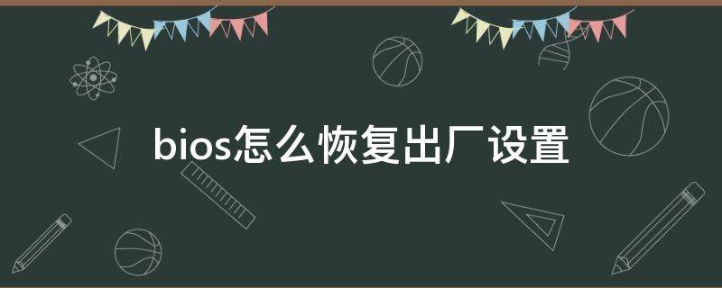 bios怎么恢复出厂设置（戴尔bios怎么恢复出厂设置）