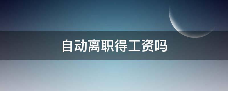 自动离职得工资吗 自动离职有没有工资?