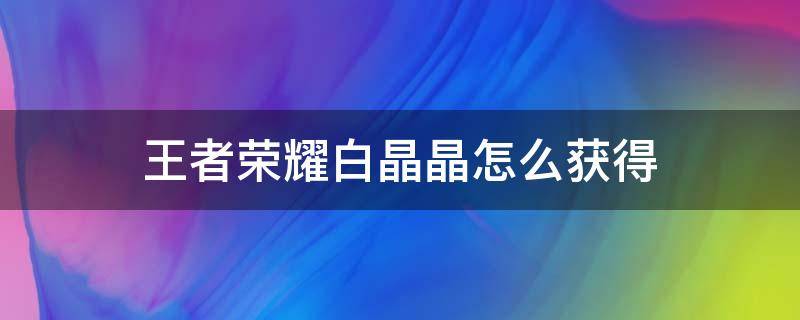 王者荣耀白晶晶怎么获得 王者荣耀当时白晶晶多少点券