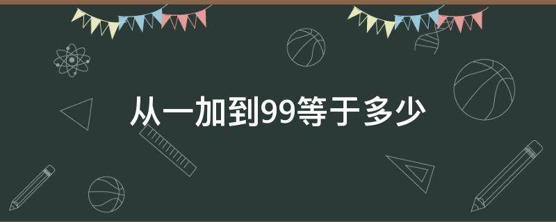 从一加到99等于多少 从一加到99等于多少怎么算